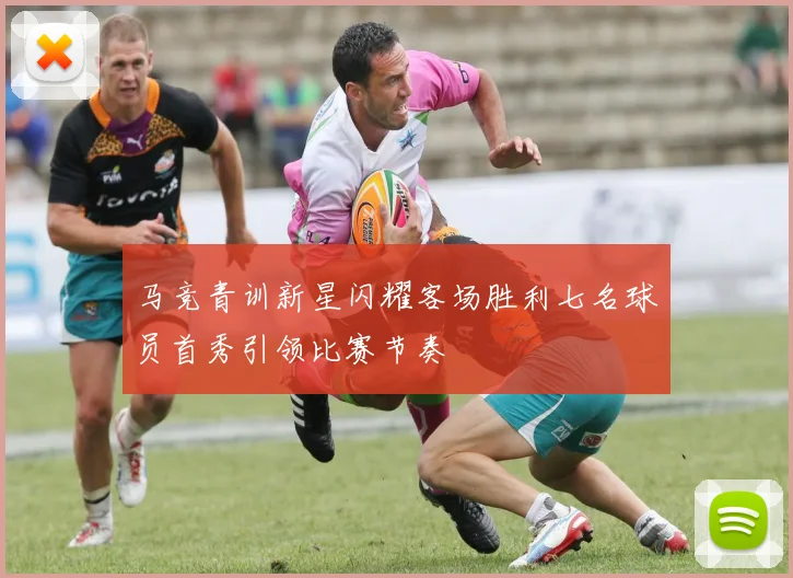 马竞青训新星闪耀客场胜利七名球员首秀引领比赛节奏