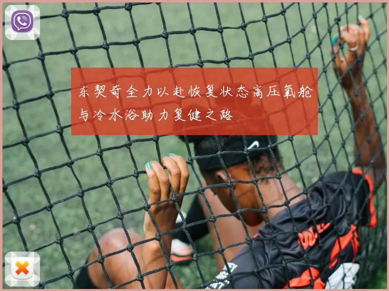 东契奇全力以赴恢复状态高压氧舱与冷水浴助力复健之路