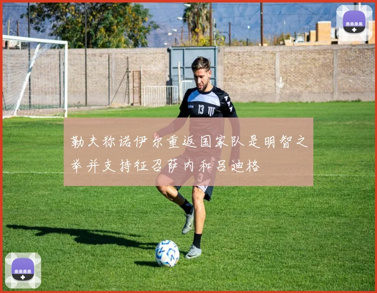 勒夫称诺伊尔重返国家队是明智之举并支持征召萨内和吕迪格