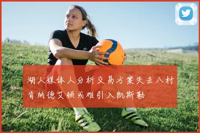 湖人媒体人分析交易方案失去八村肯纳德艾顿或难引入凯斯勒