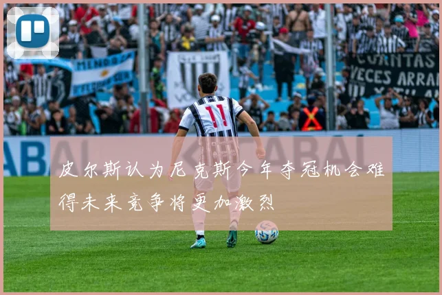 皮尔斯认为尼克斯今年夺冠机会难得未来竞争将更加激烈