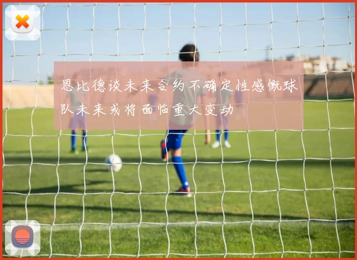 恩比德谈未来合约不确定性感慨球队未来或将面临重大变动