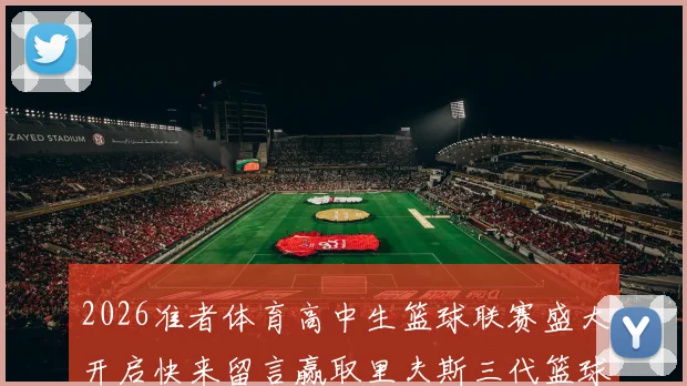 2026准者体育高中生篮球联赛盛大开启快来留言赢取里夫斯三代篮球鞋