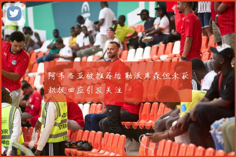 阿韦洛亚被推荐给勒沃库森但未获积极回应引发关注