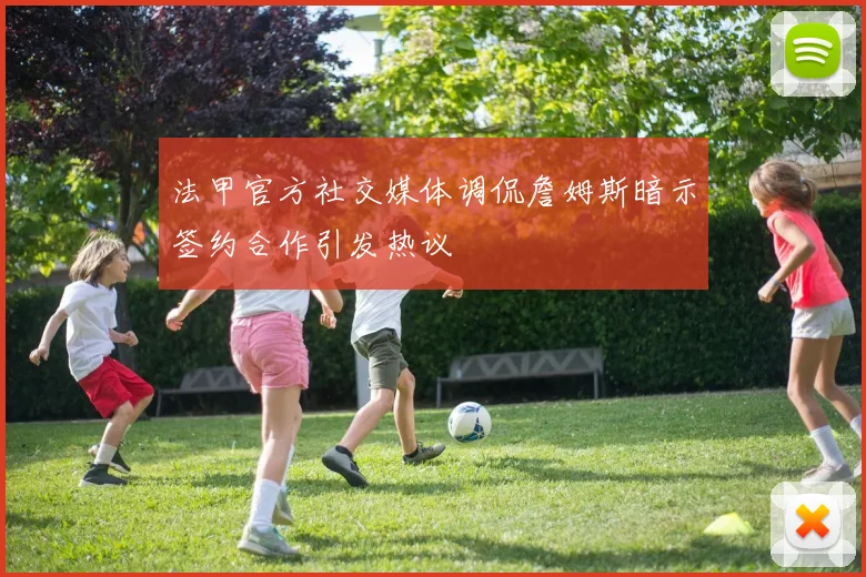 法甲官方社交媒体调侃詹姆斯暗示签约合作引发热议