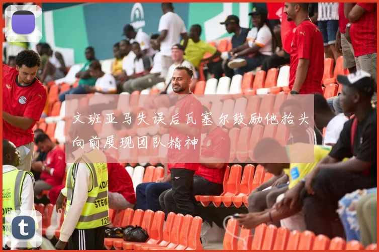 文班亚马失误后瓦塞尔鼓励他抬头向前展现团队精神