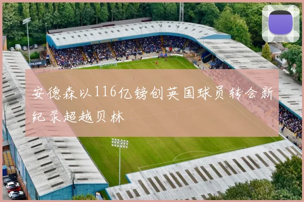 安德森以116亿镑创英国球员转会新纪录超越贝林