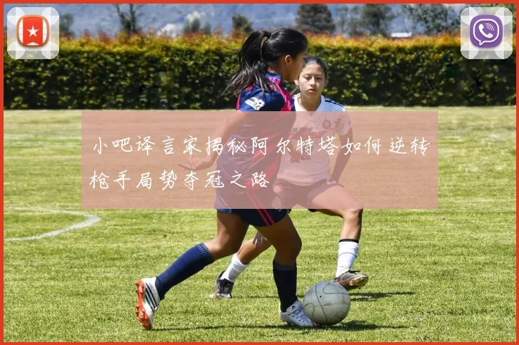 小吧译言家揭秘阿尔特塔如何逆转枪手局势夺冠之路