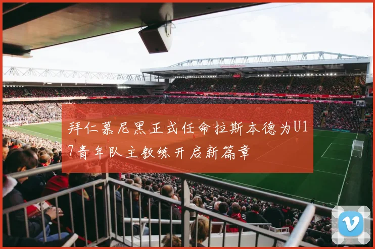 拜仁慕尼黑正式任命拉斯本德为U17青年队主教练开启新篇章