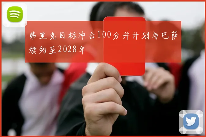 弗里克目标冲击100分并计划与巴萨续约至2028年