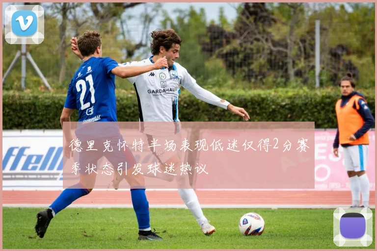 德里克怀特半场表现低迷仅得2分赛季状态引发球迷热议